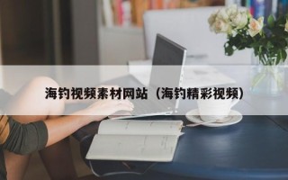 黑龙江海钓视频素材网站（海钓精彩视频）