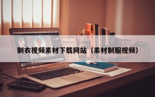 黑龙江制衣视频素材下载网站（素材制服视频）