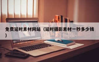 黑龙江免费延时素材网站（延时摄影素材一秒多少钱）