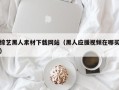 黑龙江综艺黑人素材下载网站（黑人应援视频在哪买）