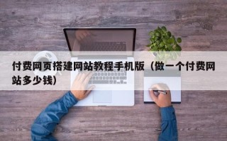 黑龙江付费网页搭建网站教程手机版（做一个付费网站多少钱）