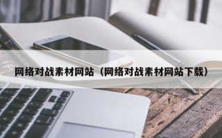 黑龙江网络对战素材网站（网络对战素材网站下载）