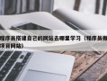 黑龙江程序员搭建自己的网站去哪里学习（程序员做项目网站）