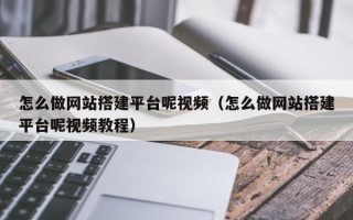 黑龙江怎么做网站搭建平台呢视频（怎么做网站搭建平台呢视频教程）